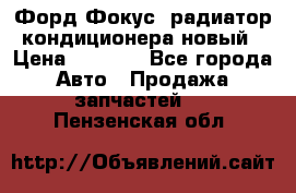 Форд Фокус2 радиатор кондиционера новый › Цена ­ 2 300 - Все города Авто » Продажа запчастей   . Пензенская обл.